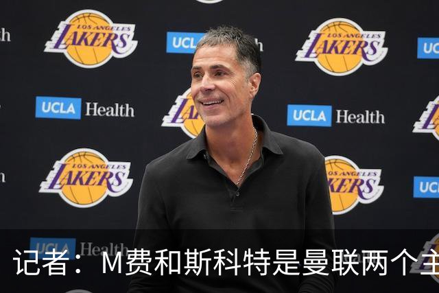 记者：M费和斯科特是曼联两个主要目标，琼阿梅尼可能进入考虑